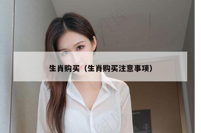 生肖购买（生肖购买注意事项）