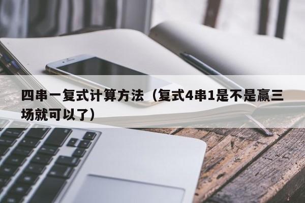 四串一复式计算方法（复式4串1是不是赢三场就可以了）
