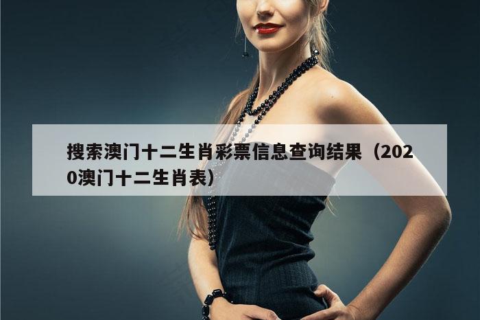 搜索澳门十二生肖彩票信息查询结果（2020澳门十二生肖表）