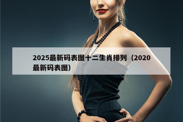 2025最新码表图十二生肖排列（2020最新码表图）
